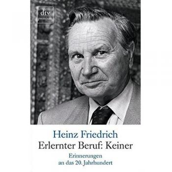 Heinz Friedrich Erlernter Beruf: Keiner: Erinnerungen An Das 20. Jahrhundert