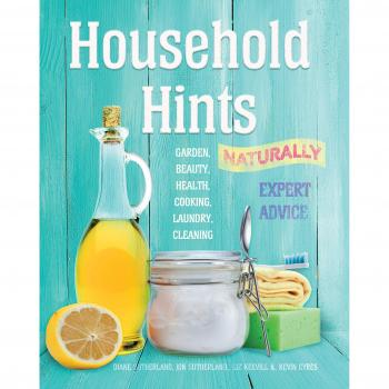 Household Hints, Naturally: Garden, Beauty, Health, Cooking, Laundry, Cleaning