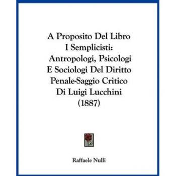 A Proposito Del Libro I Semplicisti: Antropologi, Psicologi E Sociologi Del Diritto Penale-Saggio Critico Di Luigi Lucchini (1887)