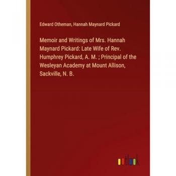 Otheman, Edward: Memoir and Writings of Mrs. Hannah Maynard Pickard: Late Wife of Rev. Humphrey Pickard, A. M. ; Principal of the Wesleyan Academy at Mount Allison, Sackville, N. B.