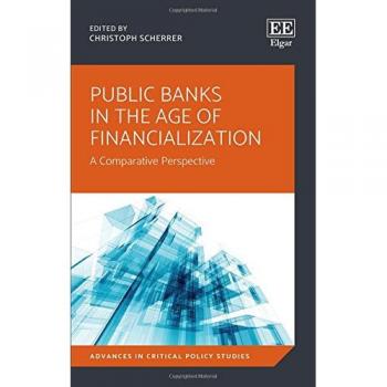 Public Banks in the Age of Financialization: A Comparative Perspective (Advances in Critical Policy Studies Series)