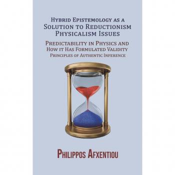 Hybrid Epistemology as a Solution to Reductionism-Physicalism Issues : Predictability in Physics and How it Has Formulated Validity Principles of Authentic Inference