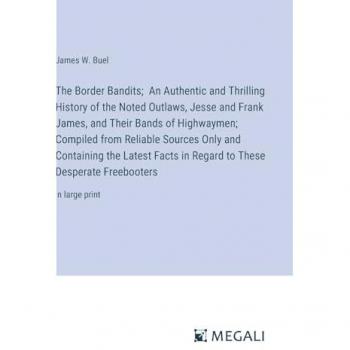 The Border Bandits; An Authentic and Thrilling History of the Noted Outlaws, Jesse and Frank James, and Their Bands of Highwaymen; Compiled from ... These Desperate Freebooters: in large print