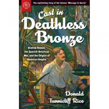 Cast in Deathless Bronze: Andrew Rowan, the Spanish-American War, and the Origins of American Empire