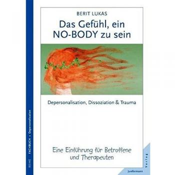 Das Gefühl, ein No-Body zu sein. Depersonalisation, Dissoziation und Trauma. Eine Einführung für Therapeuten und Betroffene