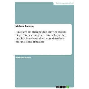 Bammer, Melanie: Haustiere als Therapeuten auf vier Pfoten. Eine Untersuchung der Unterschiede der psychischen Gesundheit von Menschen mit und ohne Haustiere