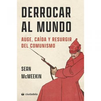 DERROCAR AL MUNDO. AUGE, CAÍDA Y RESURGIR DEL COMUNISMO