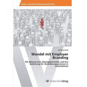 Wandel mit Employer Branding: Die Bildung einer Arbeitgebermarke und ihre Bedeutung für Veränderungsprozesse in Unternehmen