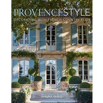 Shauna Varvel Provence Style: Decorating With French Country Flair