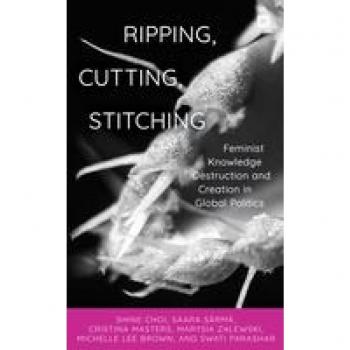 Ripping, Cutting, Stitching : Feminist Knowledge Destruction and Creation in Global Politics