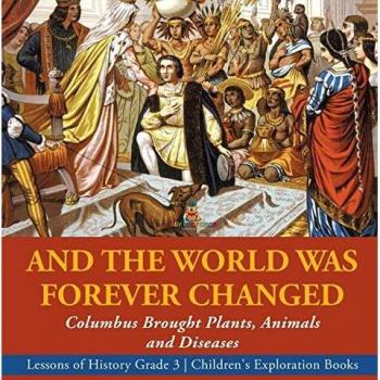 And the World Was Forever Changed: Columbus Brought Plants, Animals and Diseases Lessons of History Grade 3 Children's Exploration Books