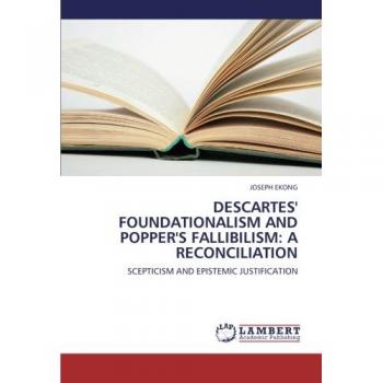 DESCARTES' FOUNDATIONALISM AND POPPER'S FALLIBILISM: A RECONCILIATION: SCEPTICISM AND EPISTEMIC JUSTIFICATION