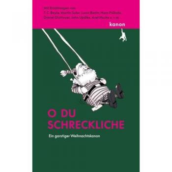 O Du Schreckliche: Ein Garstiger Weihnachtskanon. Mit Erzählungen Von T. C. Boyle, Martin Suter, Axel Hacke, Lucia Berlin U.V.M.