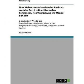 Max Weber: formal-rationales Recht vs. soziales Recht mit antiformalen Tendenzen, Rechtsprechung im Wandel der Zeit: Diskutiert am Wandel des ...