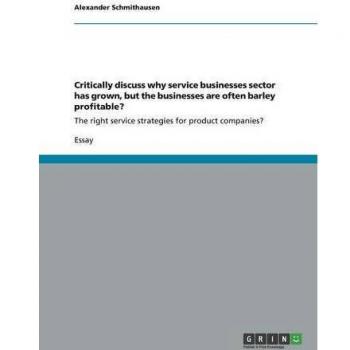 Critically discuss why service businesses sector has grown, but the businesses are often barley profitable?: The right service strategies for product companies?