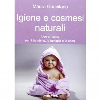 Igiene e cosmesi naturali. Idee e ricette per il bambino, la famiglia e la casa