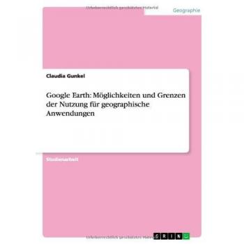 Google Earth: Möglichkeiten und Grenzen der Nutzung für geographische Anwendungen