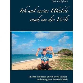 Valentin Sylvant Ich Und Meine Ukulele Rund Um Die Welt: In Zehn Monaten Durch Zwölf Länder Und Eine Ganze Persönlichkeit