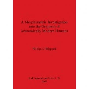 Habgood, Phillip J.: A Morphometric Investigation into the Origin(s) of Anatomically Modern Humans