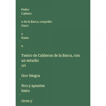 Teatro de Calderon de la Barca, con un estudio cri¿tico-biogra¿fico y apuntes histo¿ricos y bibliogra¿ficos sobre cada comedia