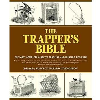 The Trapper's Bible : The Most Complete Guide to Trapping and Hunting Tips Ever, by Eustace Hazard Livingston