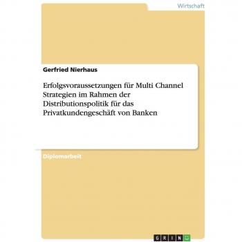 Erfolgsvoraussetzungen für Multi Channel Strategien im Rahmen der Distributionspolitik für das Privatkundengeschäft von Banken