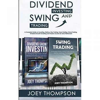 Dividend Investing & Swing Trading: A Complete Guide on Investing, Options, Day Trading, Forex Trading, Future Trading, Dividend Growth Investing and Passive Income for Early Retirement