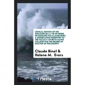 Critical Edition of the Discours de la Vie de Pierre de Ronsard Par Claude Binet. A Dissertation Presented to the Faculty of Bryn Mawr College for the Degree of Doctor of Philosophy