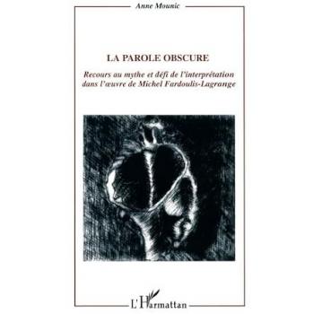 LA PAROLE OBSCURE : Recours au mythe et défi de l'interprétation dans l'?uvre de Michel Fardoulis-Lagrange