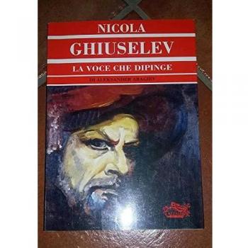 Nicola Ghiuselev. La voce che dipinge