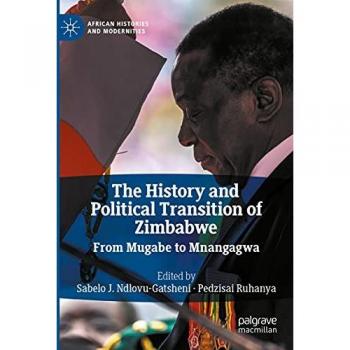 The History and Political Transition of Zimbabwe: From Mugabe to Mnangagwa (African Histories and Modernities)
