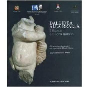 Dall'idea alla realtà. I sabini e il loro museo. Gli scavi archeologici e i reperti di monte Calvo. Catalogo della mostra