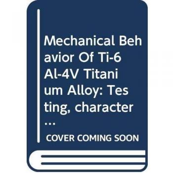 Mechanical Behavior Of Ti-6Al-4V Titanium Alloy: Testing, characterization and finite element modeling