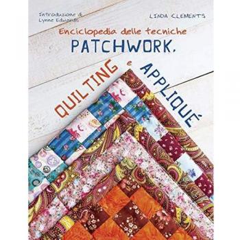 Enciclopedia delle tecniche patchwork, quilting e appliqué