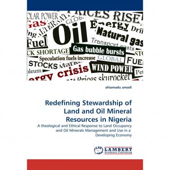 Redefining Stewardship of Land and Oil Mineral Resources in Nigeria: A theological and Ethical Response to Land Occupancy and Oil Minerals Management and Use in a  Developing Economy