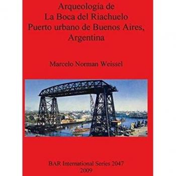 Weissel, Marcelo Norman: Arqueología de La Boca del Riachuelo. Puerto urbano de Buenos Aires, Argentina