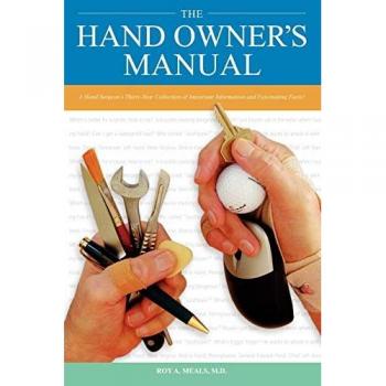 The Hand Owner's Manual: A Hand Surgeon's Thirty-Year Collection of Important Information and Fascinating Facts
