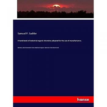 A hand-book of industrial organic chemistry adapted for the use of manufacturers,: Chemists, and all interested in the utilization of organic materials in the industrial arts