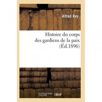 Histoire Du Corps Des Gardiens De La Paix (Éd.1896)