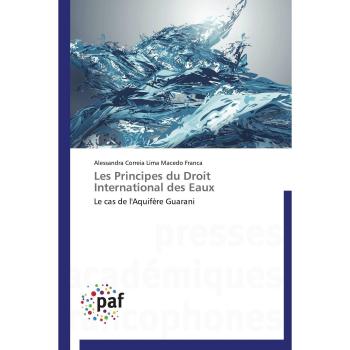 Les Principes du Droit International des Eaux: Le cas de l'Aquifère Guarani (Omn.Pres.Franc.)