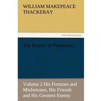 The History of Pendennis, Volume 2 His Fortunes and Misfortunes, His Friends and His Greatest Enemy (TREDITION CLASSICS)