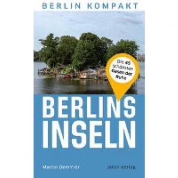 Berlins Inseln: Alle Inseln der Hauptstadt (Berlin Kompakt)