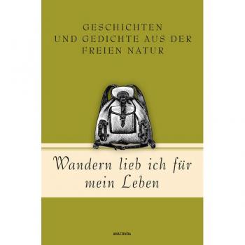 Wandern lieb' ich für mein Leben. Geschichten und Gedichte aus der freien Natur: Ein literarischer Wanderführer (Geschenkbuch Gedichte und Gedanken, Band 21)