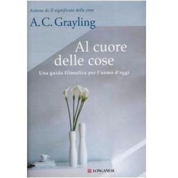 Al cuore delle cose. Una guida filosofica per l'uomo d'oggi