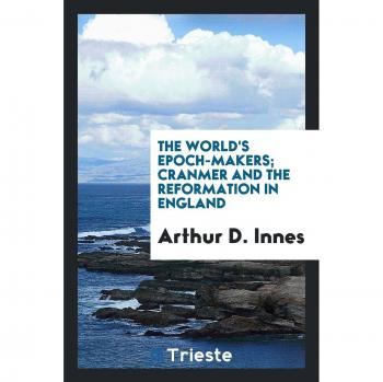 The World's Epoch-Makers; Cranmer and the Reformation in England