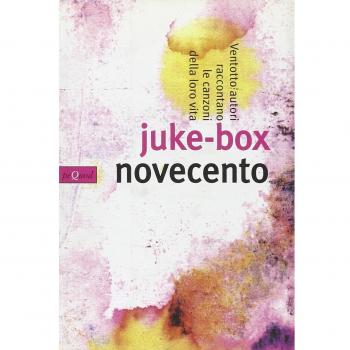 Juke-box Novecento. Ventotto autori raccontano le canzoni della loro vita
