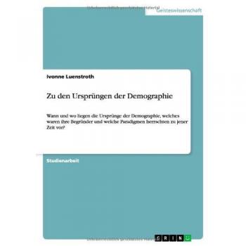 Zu den Ursprüngen der Demographie: Wann und wo liegen die Ursprünge der Demographie, welches waren ihre Begründer und welche Paradigmen herrschten zu jener Zeit vor?