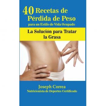 40 Recetas de Pérdida de Peso para un Estilo de Vida Ocupado: La Solución para Tratar la Obesidad