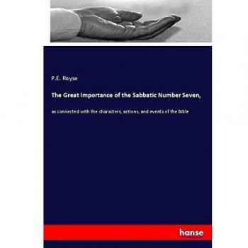 The Great Importance of the Sabbatic Number Seven,: as connected with the characters, actions, and events of the Bible