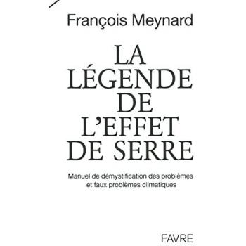François Meynard La Légende De L'Effet De Serre : Manuel De Démystification Des Problèmes Et Faux Problèmes Climatiques